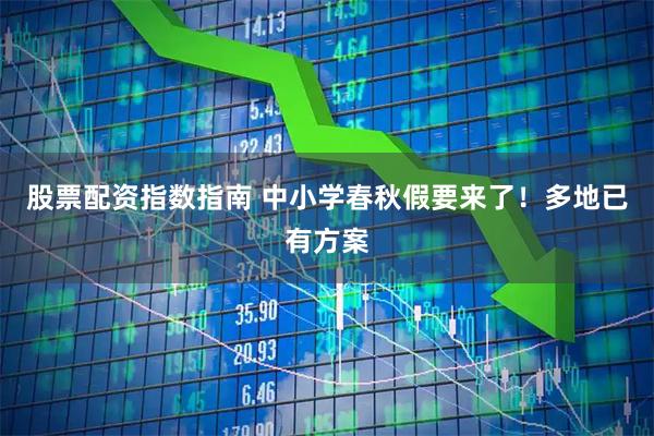 股票配资指数指南 中小学春秋假要来了！多地已有方案