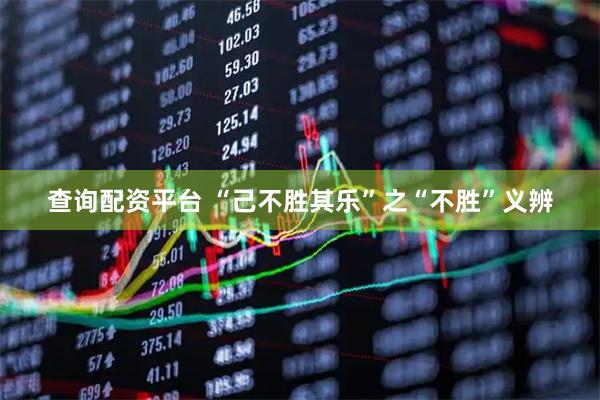 查询配资平台 “己不胜其乐”之“不胜”义辨
