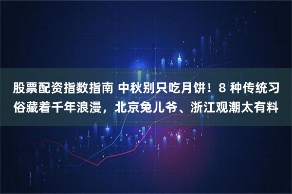 股票配资指数指南 中秋别只吃月饼！8 种传统习俗藏着千年浪漫，北京兔儿爷、浙江观潮太有料