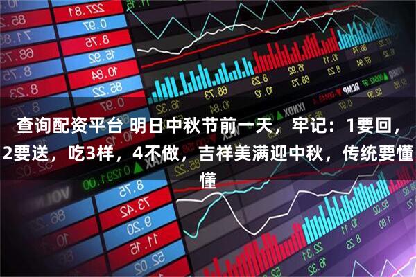查询配资平台 明日中秋节前一天，牢记：1要回，2要送，吃3样，4不做，吉祥美满迎中秋，传统要懂